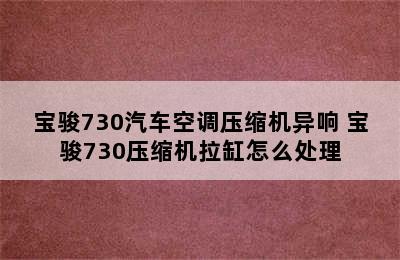 宝骏730汽车空调压缩机异响 宝骏730压缩机拉缸怎么处理